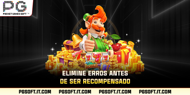 Elimine erros antes de ser recompensado